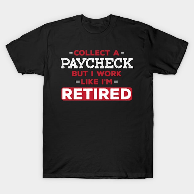 I might collect a paycheck, but I work like I'm retired | DW T-Shirt by DynamiteWear